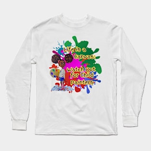 Life is a canvas, watch out for child painters Long Sleeve T-Shirt